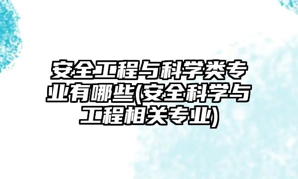 安全工程與科學(xué)類專業(yè)有哪些(安全科學(xué)與工程相關(guān)專業(yè))