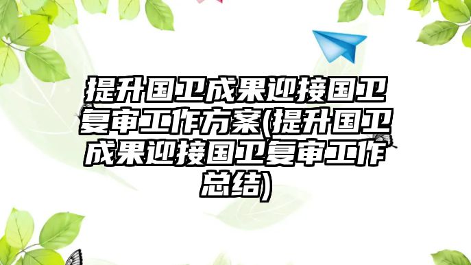 提升國衛(wèi)成果迎接國衛(wèi)復(fù)審工作方案(提升國衛(wèi)成果迎接國衛(wèi)復(fù)審工作總結(jié))