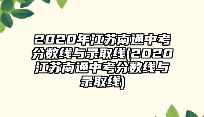 2020年江蘇南通中考分?jǐn)?shù)線與錄取線(2020江蘇南通中考分?jǐn)?shù)線與錄取線)