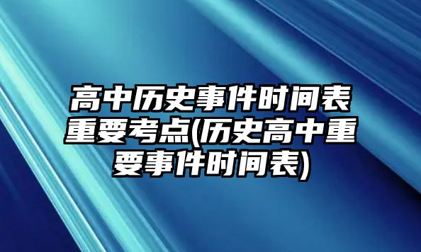 高中歷史事件時間表重要考點(歷史高中重要事件時間表)