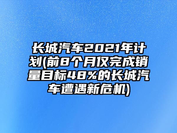 長(zhǎng)城汽車2021年計(jì)劃(前8個(gè)月僅完成銷量目標(biāo)48%的長(zhǎng)城汽車遭遇新危機(jī))