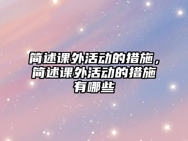 簡述課外活動的措施，簡述課外活動的措施有哪些