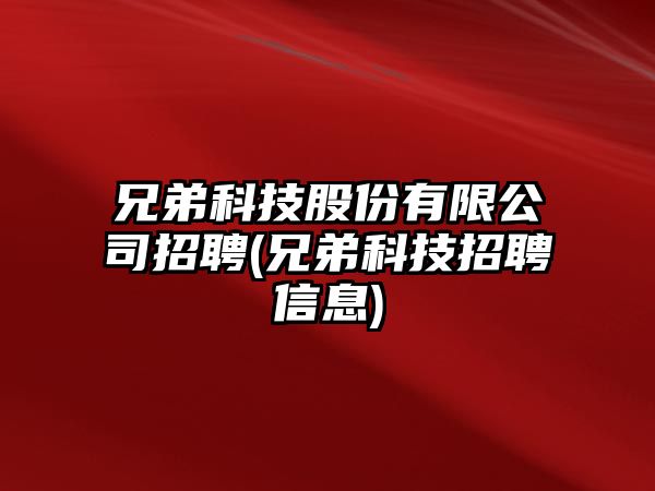 兄弟科技股份有限公司招聘(兄弟科技招聘信息)