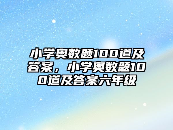 小學(xué)奧數(shù)題100道及答案，小學(xué)奧數(shù)題100道及答案六年級(jí)