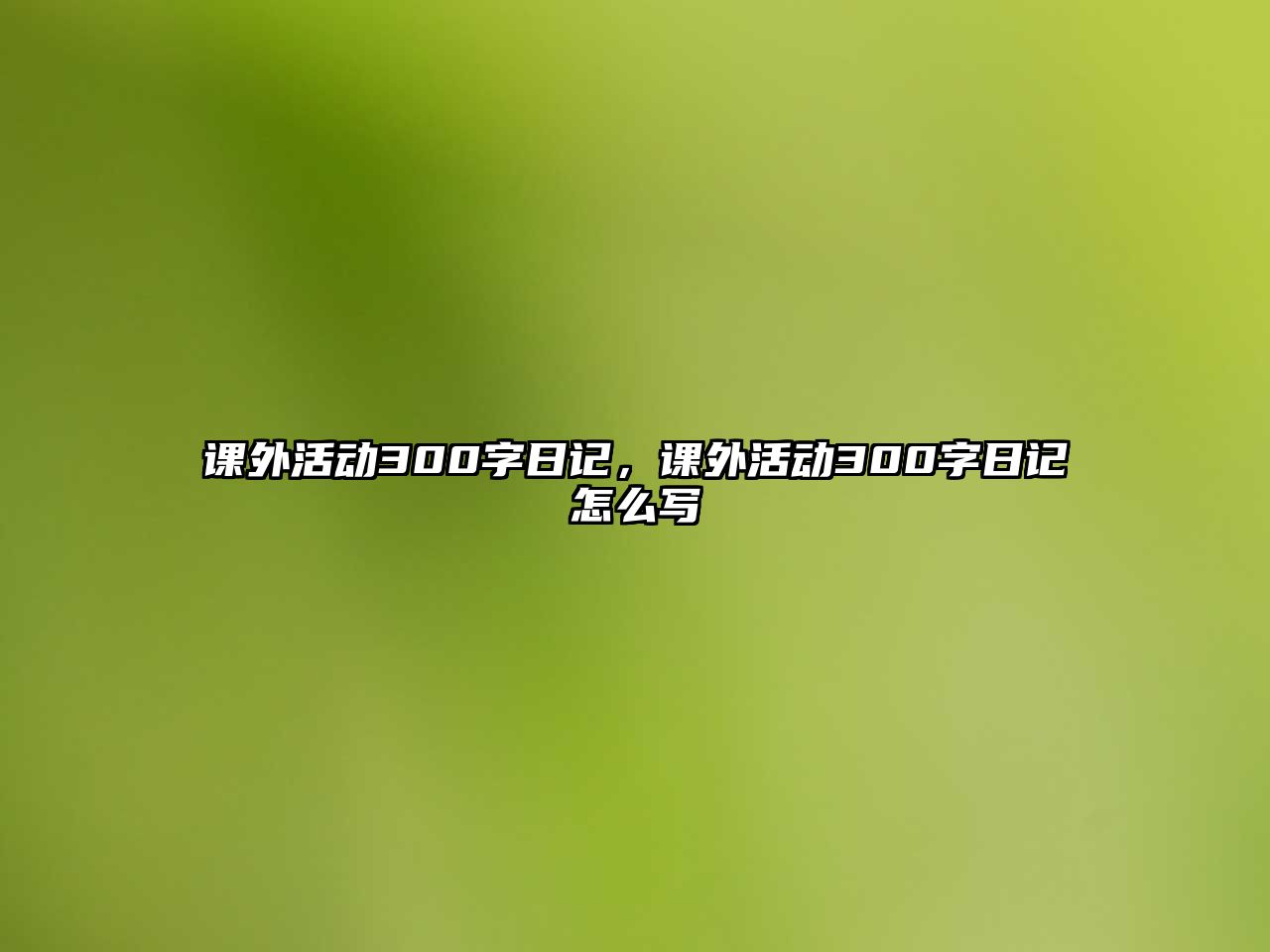 課外活動300字日記，課外活動300字日記怎么寫