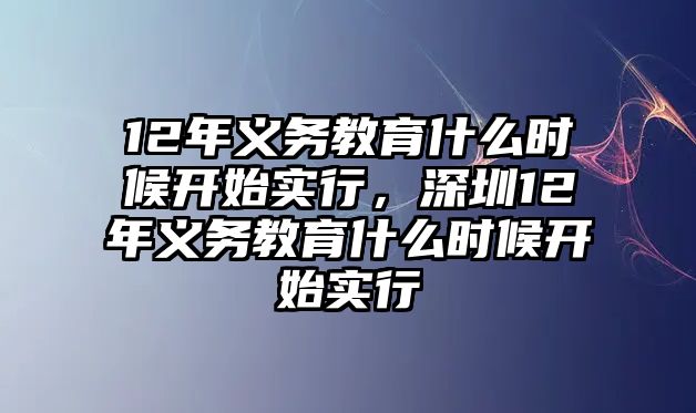 12年義務教育什么時候開始實行，深圳12年義務教育什么時候開始實行