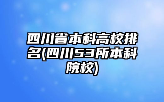 四川省本科高校排名(四川53所本科院校)