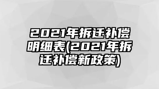 2021年拆遷補(bǔ)償明細(xì)表(2021年拆遷補(bǔ)償新政策)