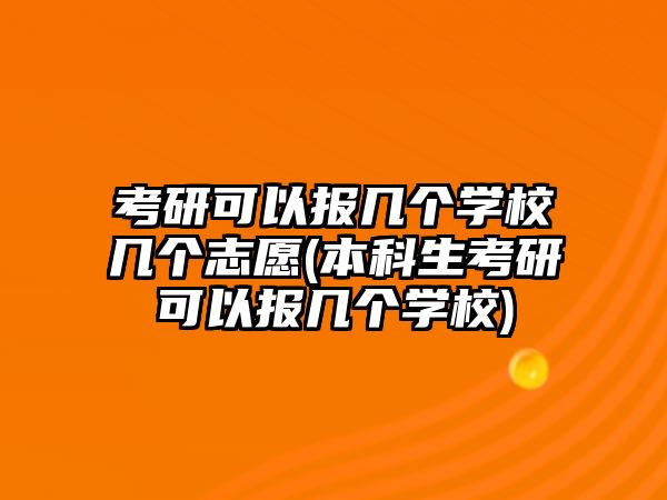 考研可以報(bào)幾個(gè)學(xué)校幾個(gè)志愿(本科生考研可以報(bào)幾個(gè)學(xué)校)