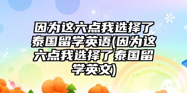 因為這六點我選擇了泰國留學(xué)英語(因為這六點我選擇了泰國留學(xué)英文)