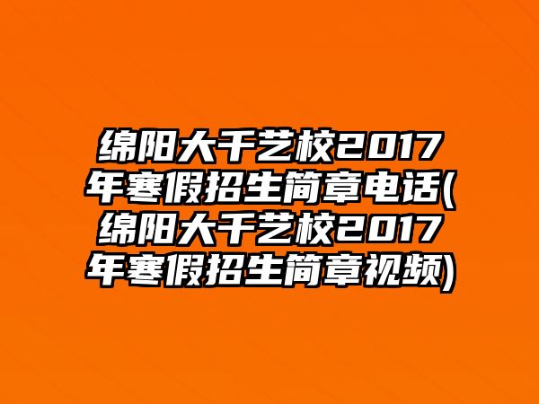 綿陽(yáng)大千藝校2017年寒假招生簡(jiǎn)章電話(綿陽(yáng)大千藝校2017年寒假招生簡(jiǎn)章視頻)