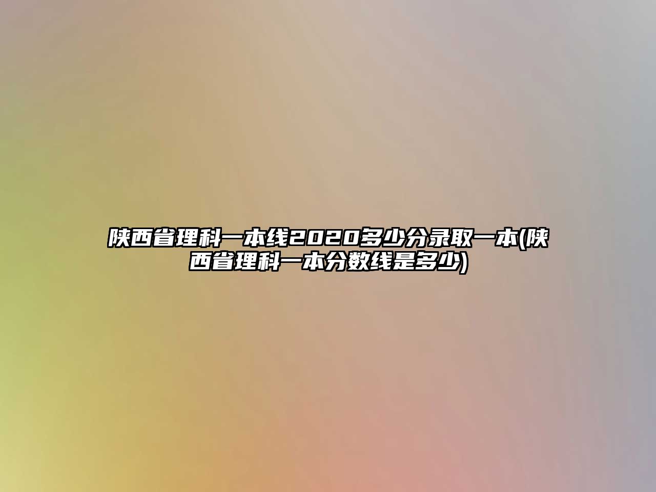 陜西省理科一本線2020多少分錄取一本(陜西省理科一本分數(shù)線是多少)