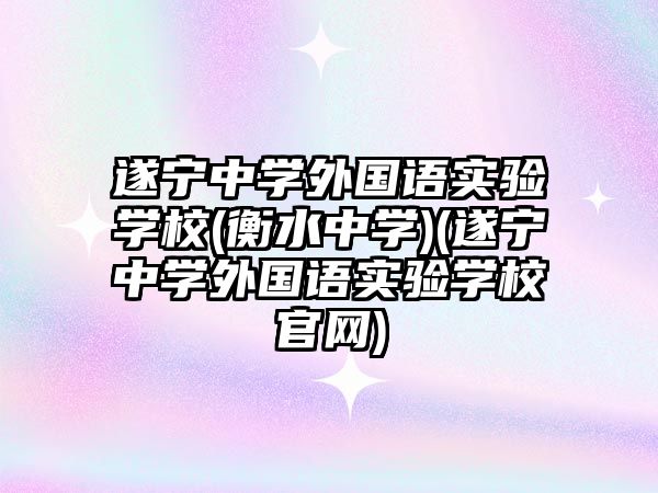 遂寧中學(xué)外國語實驗學(xué)校(衡水中學(xué))(遂寧中學(xué)外國語實驗學(xué)校官網(wǎng))