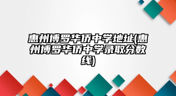 惠州博羅華僑中學地址(惠州博羅華僑中學錄取分數(shù)線)