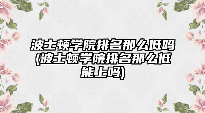 波士頓學院排名那么低嗎(波士頓學院排名那么低能上嗎)