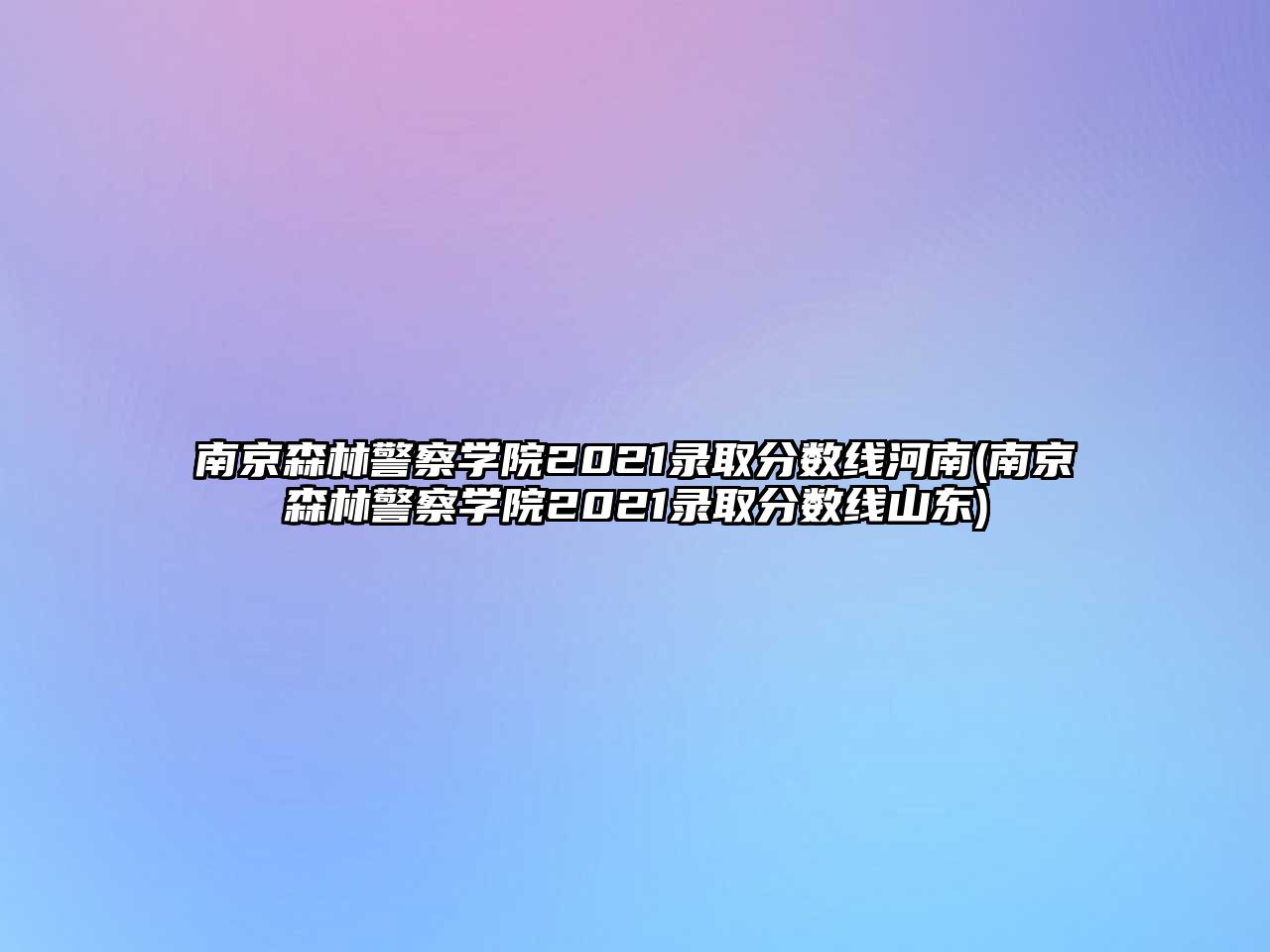 南京森林警察學院2021錄取分數(shù)線河南(南京森林警察學院2021錄取分數(shù)線山東)