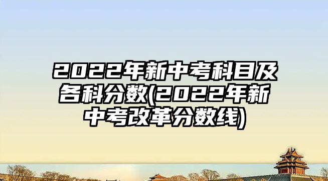 2022年新中考科目及各科分?jǐn)?shù)(2022年新中考改革分?jǐn)?shù)線)