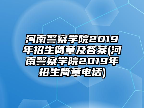 河南警察學(xué)院2019年招生簡章及答案(河南警察學(xué)院2019年招生簡章電話)