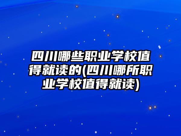 四川哪些職業(yè)學(xué)校值得就讀的(四川哪所職業(yè)學(xué)校值得就讀)