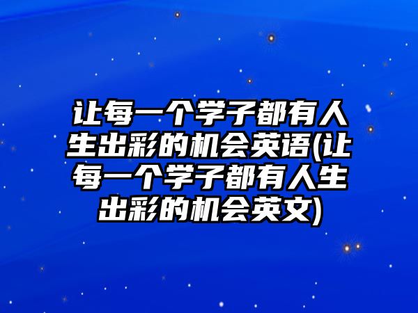 讓每一個學(xué)子都有人生出彩的機(jī)會英語(讓每一個學(xué)子都有人生出彩的機(jī)會英文)