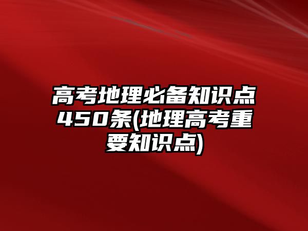 高考地理必備知識點450條(地理高考重要知識點)