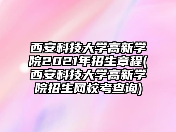 西安科技大學(xué)高新學(xué)院2021年招生章程(西安科技大學(xué)高新學(xué)院招生網(wǎng)?？疾樵?