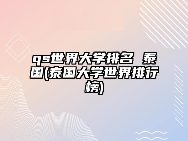 qs世界大學排名 泰國(泰國大學世界排行榜)