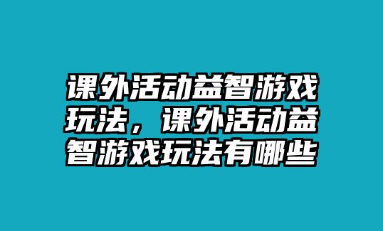 課外活動益智游戲玩法，課外活動益智游戲玩法有哪些