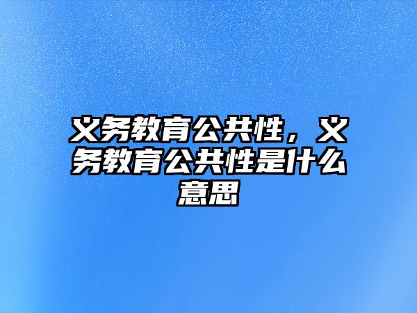 義務(wù)教育公共性，義務(wù)教育公共性是什么意思