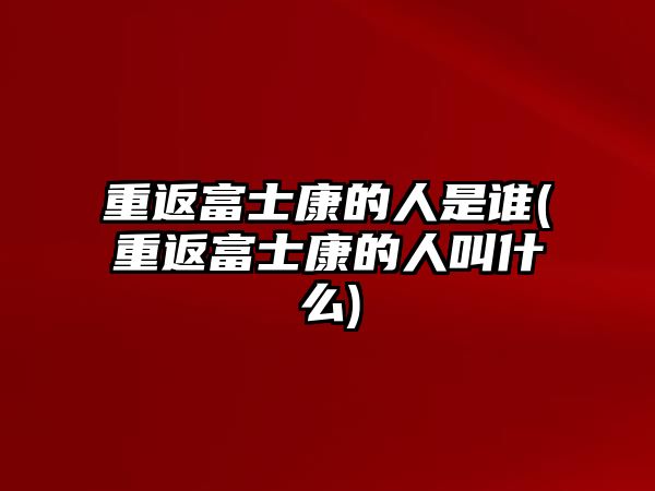 重返富士康的人是誰(重返富士康的人叫什么)