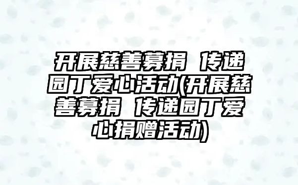 開展慈善募捐 傳遞園丁愛心活動(開展慈善募捐 傳遞園丁愛心捐贈活動)