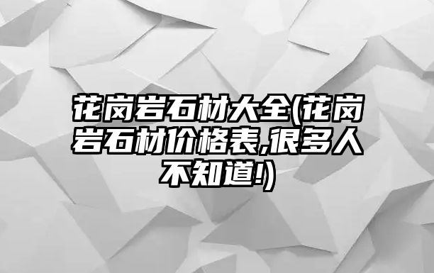 花崗巖石材大全(花崗巖石材價格表,很多人不知道!)