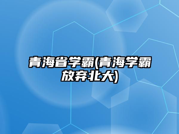 青海省學霸(青海學霸放棄北大)