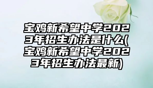 寶雞新希望中學(xué)2023年招生辦法是什么(寶雞新希望中學(xué)2023年招生辦法最新)