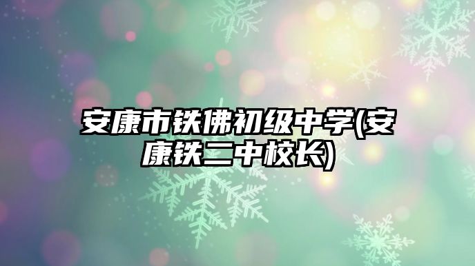 安康市鐵佛初級中學(xué)(安康鐵二中校長)