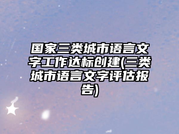 國家三類城市語言文字工作達(dá)標(biāo)創(chuàng)建(三類城市語言文字評(píng)估報(bào)告)