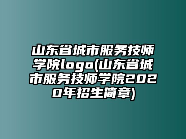 山東省城市服務技師學院logo(山東省城市服務技師學院2020年招生簡章)