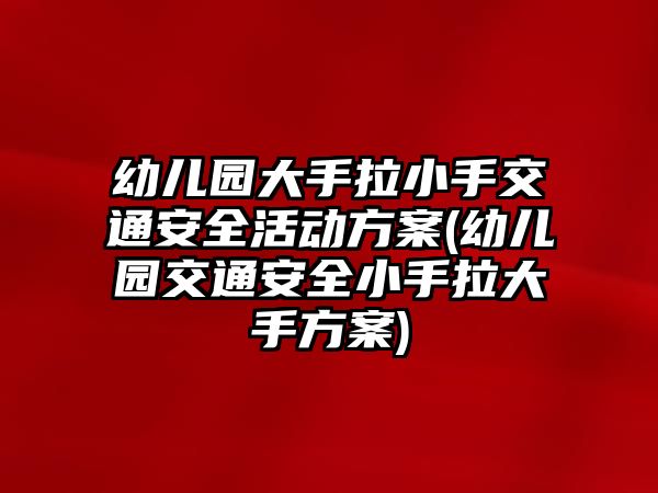 幼兒園大手拉小手交通安全活動方案(幼兒園交通安全小手拉大手方案)