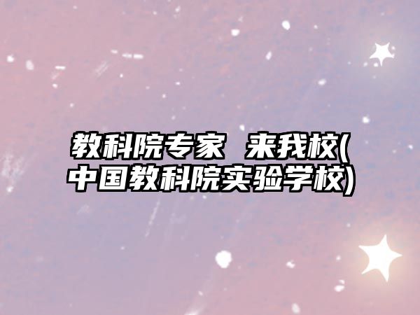 教科院專家 來(lái)我校(中國(guó)教科院實(shí)驗(yàn)學(xué)校)