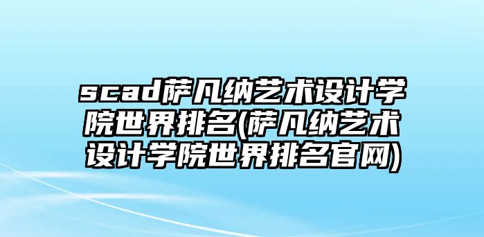 scad薩凡納藝術(shù)設(shè)計(jì)學(xué)院世界排名(薩凡納藝術(shù)設(shè)計(jì)學(xué)院世界排名官網(wǎng))