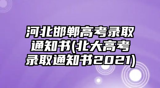 河北邯鄲高考錄取通知書(北大高考錄取通知書2021)