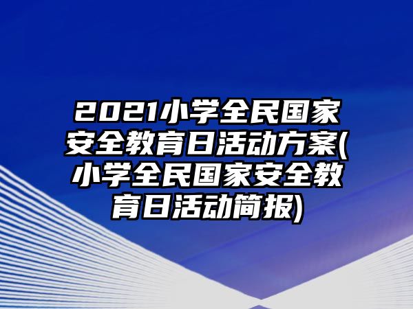 2021小學(xué)全民國家安全教育日活動(dòng)方案(小學(xué)全民國家安全教育日活動(dòng)簡報(bào))