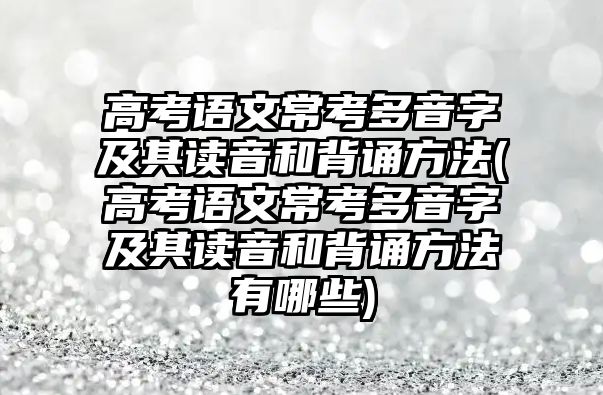 高考語文?？级嘁糇旨捌渥x音和背誦方法(高考語文?？级嘁糇旨捌渥x音和背誦方法有哪些)