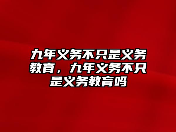 九年義務(wù)不只是義務(wù)教育，九年義務(wù)不只是義務(wù)教育嗎