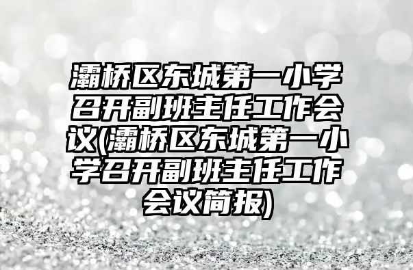 灞橋區(qū)東城第一小學(xué)召開副班主任工作會議(灞橋區(qū)東城第一小學(xué)召開副班主任工作會議簡報(bào))