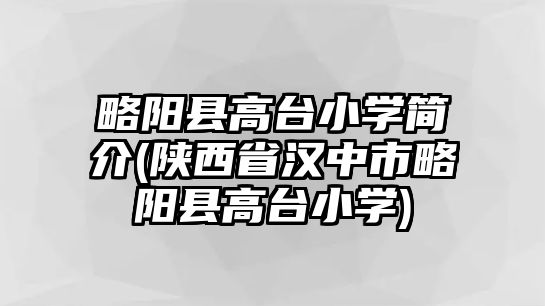 略陽縣高臺小學(xué)簡介(陜西省漢中市略陽縣高臺小學(xué))