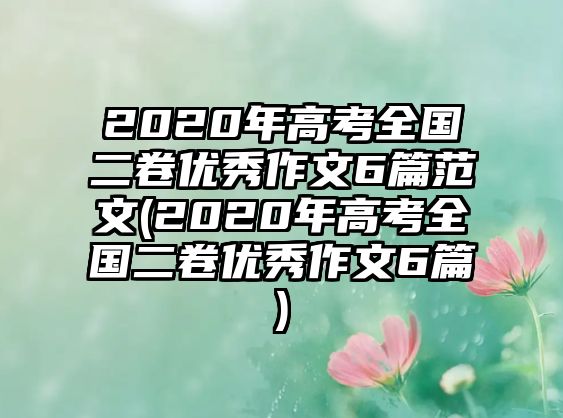 2020年高考全國(guó)二卷優(yōu)秀作文6篇范文(2020年高考全國(guó)二卷優(yōu)秀作文6篇)