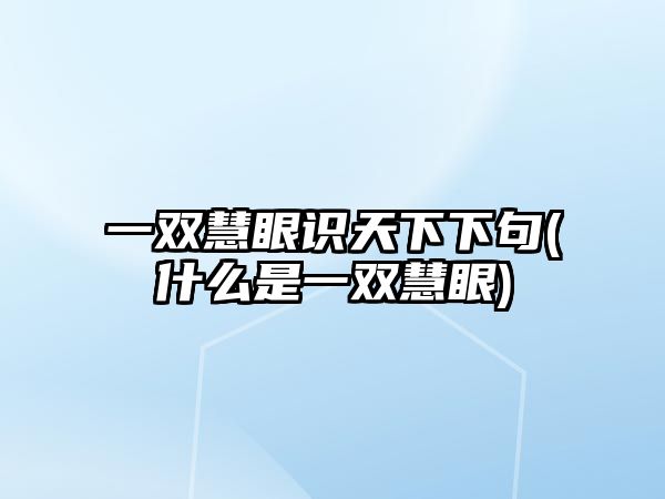 一雙慧眼識天下下句(什么是一雙慧眼)