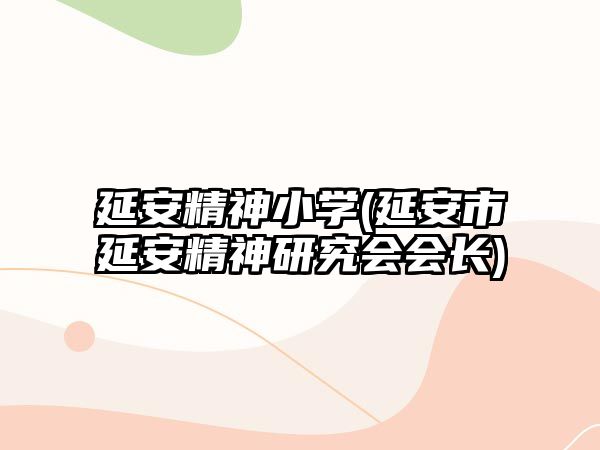 延安精神小學(xué)(延安市延安精神研究會(huì)會(huì)長(zhǎng))