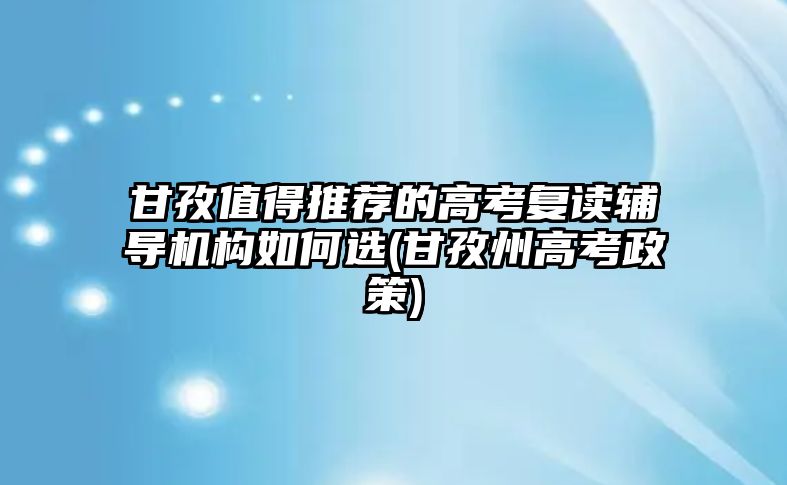 甘孜值得推薦的高考復(fù)讀輔導(dǎo)機(jī)構(gòu)如何選(甘孜州高考政策)